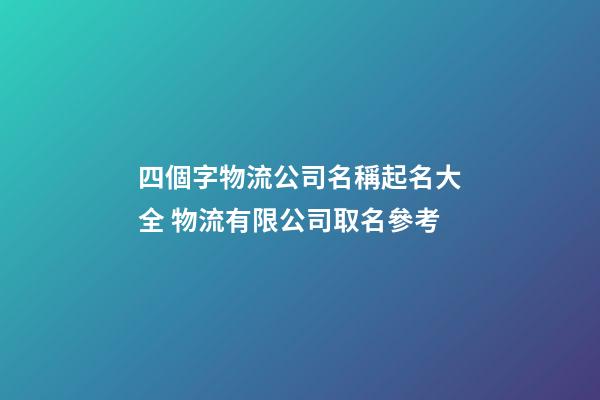 四個字物流公司名稱起名大全 物流有限公司取名參考